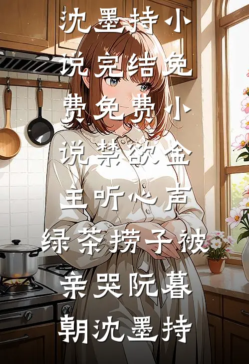 禁欲金主听心声，绿茶捞子被亲哭阮暮朝沈墨持小说完结免费_免费小说禁欲金主听心声，绿茶捞子被亲哭阮暮朝沈墨持