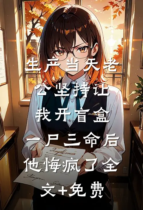 生产当天老公坚持让我开盲盒，一尸三命后他悔疯了全文+免费