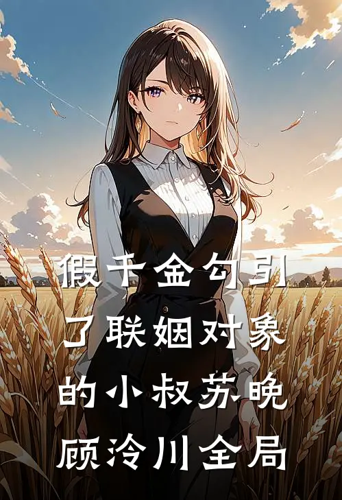 假千金勾引了联姻对象的小叔苏晚顾泠川全局