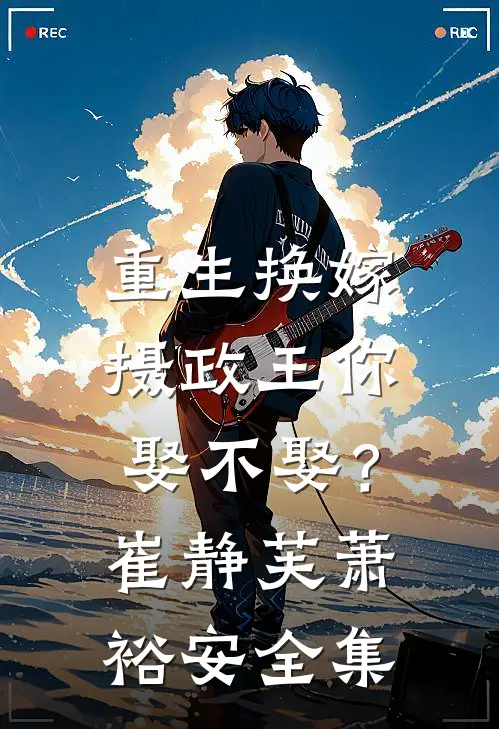 重生换嫁：摄政王你娶不娶？崔静芙萧裕安全集