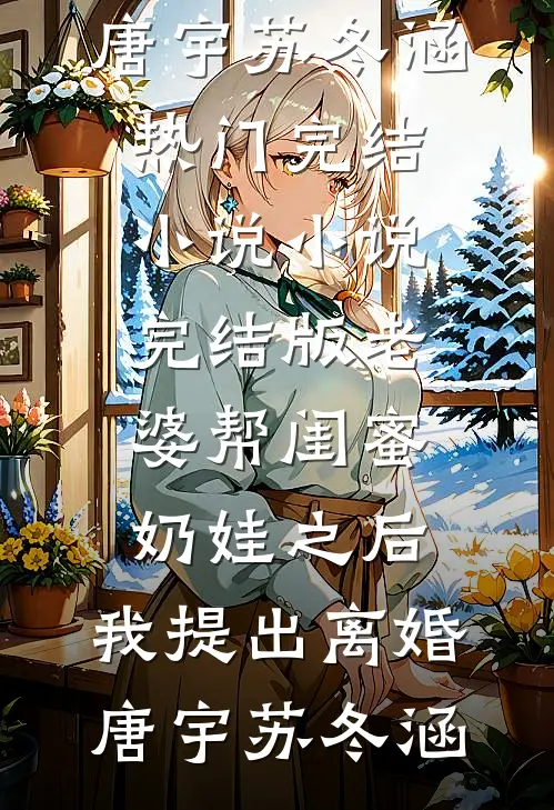 老婆帮闺蜜奶娃之后，我提出离婚唐宇苏冬涵热门完结小说_小说完结版老婆帮闺蜜奶娃之后，我提出离婚唐宇苏冬涵