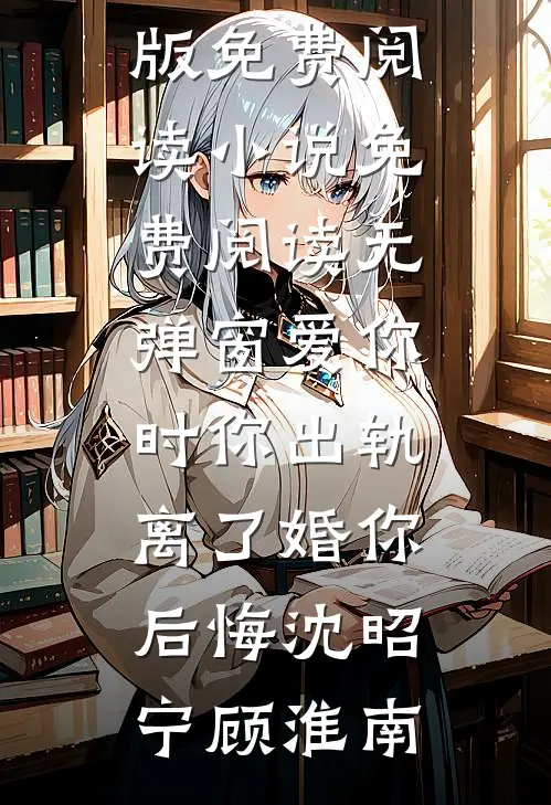 爱你时你出轨，离了婚你后悔(沈昭宁顾淮南)完整版免费阅读_小说免费阅读无弹窗爱你时你出轨，离了婚你后悔(沈昭宁顾淮南)