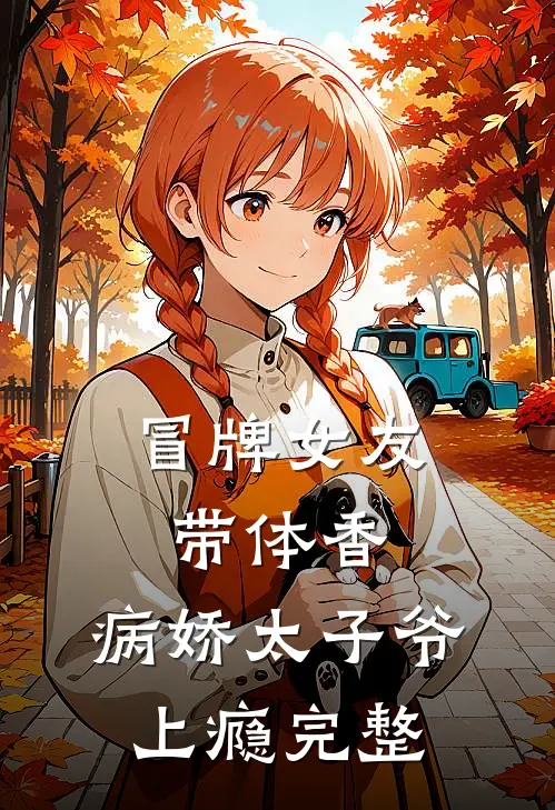 冒牌女友带体香，病娇太子爷上瘾完整
