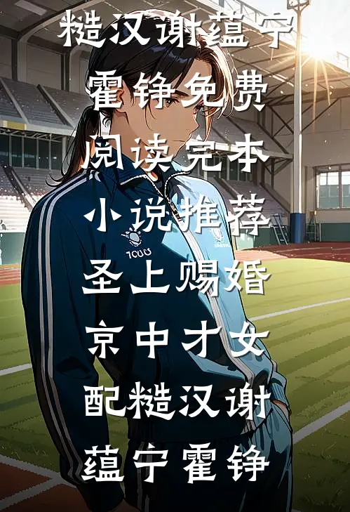 圣上赐婚：京中才女配糙汉谢蕴宁霍铮免费阅读_完本小说推荐圣上赐婚：京中才女配糙汉谢蕴宁霍铮