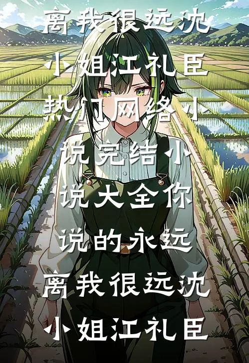 你说的永远，离我很远沈小姐江礼臣热门网络小说_完结小说大全你说的永远，离我很远沈小姐江礼臣