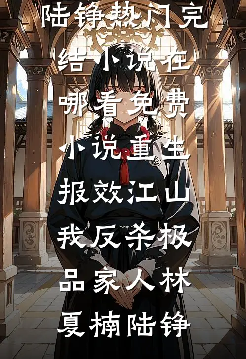 重生报效江山，我反杀极品家人林夏楠陆铮热门完结小说_在哪看免费小说重生报效江山，我反杀极品家人(林夏楠陆铮)