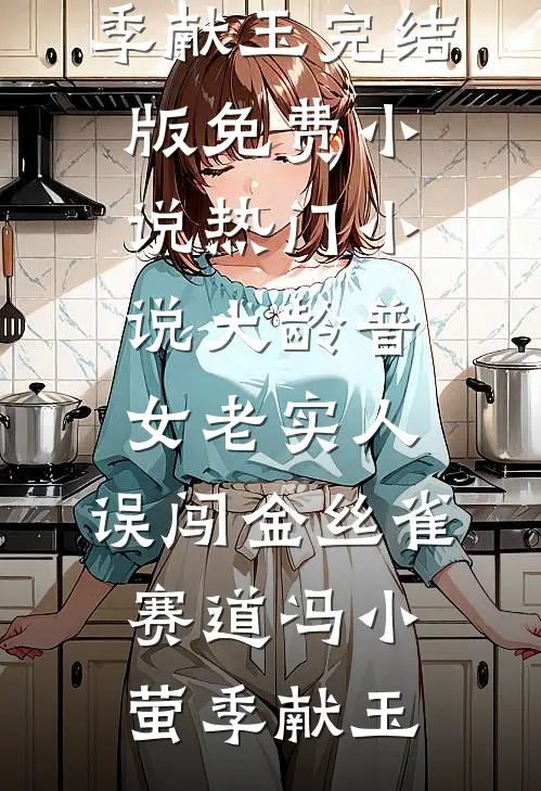 大龄普女老实人，误闯金丝雀赛道(冯小萤季献玉)完结版免费小说_热门小说大龄普女老实人，误闯金丝雀赛道冯小萤季献玉