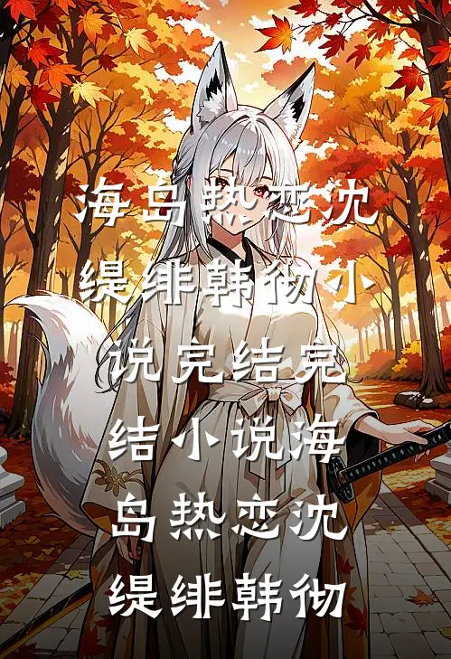 海岛热恋(沈缇绯韩彻)小说完结_完结小说海岛热恋沈缇绯韩彻