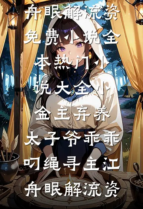 小金主弃养，太子爷乖乖叼绳寻主(江舟眠解流资)免费小说全本_热门小说大全小金主弃养，太子爷乖乖叼绳寻主(江舟眠解流资)