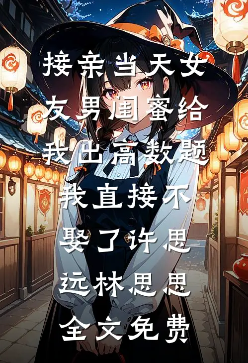 接亲当天女友男闺蜜给我出高数题，我直接不娶了许思远林思思全文免费