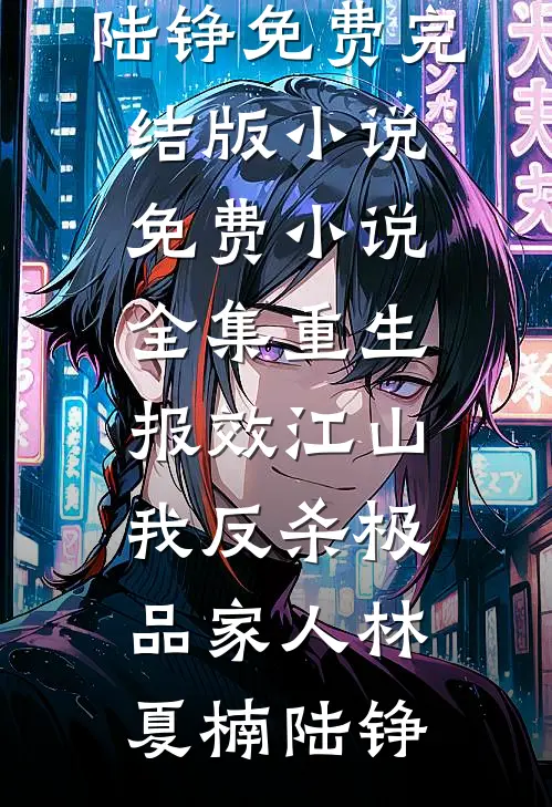 重生报效江山，我反杀极品家人(林夏楠陆铮)免费完结版小说_免费小说全集重生报效江山，我反杀极品家人林夏楠陆铮
