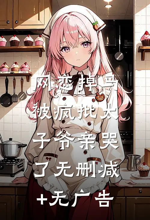 网恋掉马，被疯批太子爷亲哭了无删减+无广告