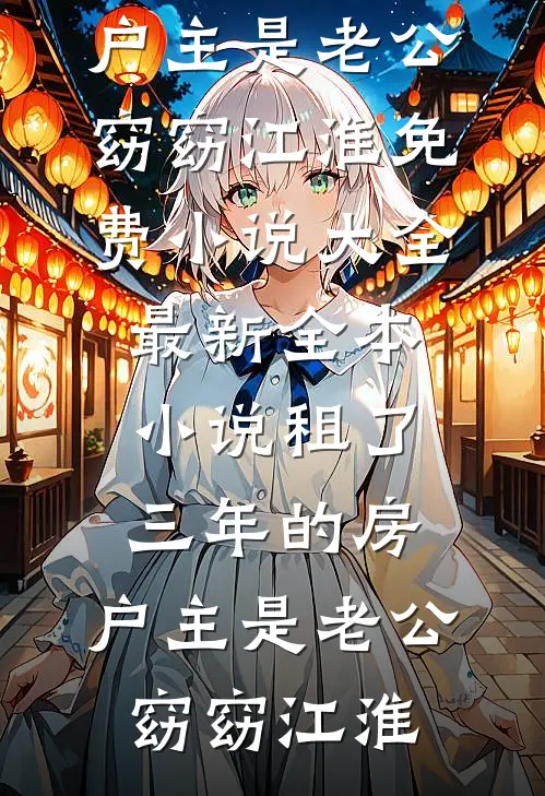 租了三年的房，户主是老公窈窈江淮免费小说大全_最新全本小说租了三年的房，户主是老公(窈窈江淮)