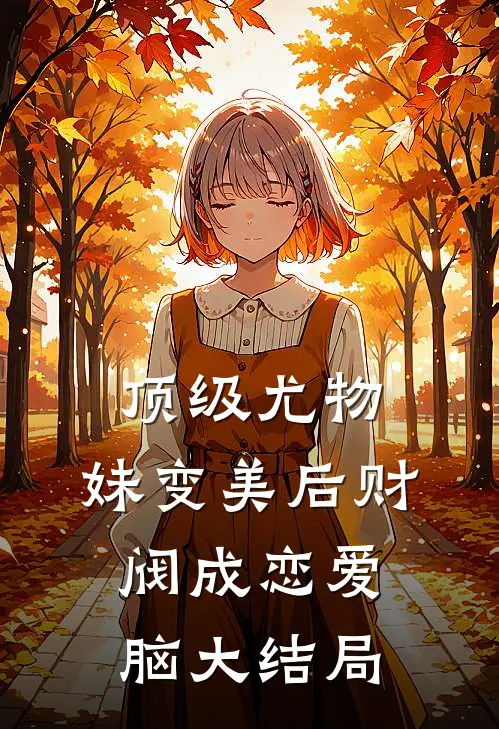 顶级尤物，妹变美后财阀成恋爱脑大结局