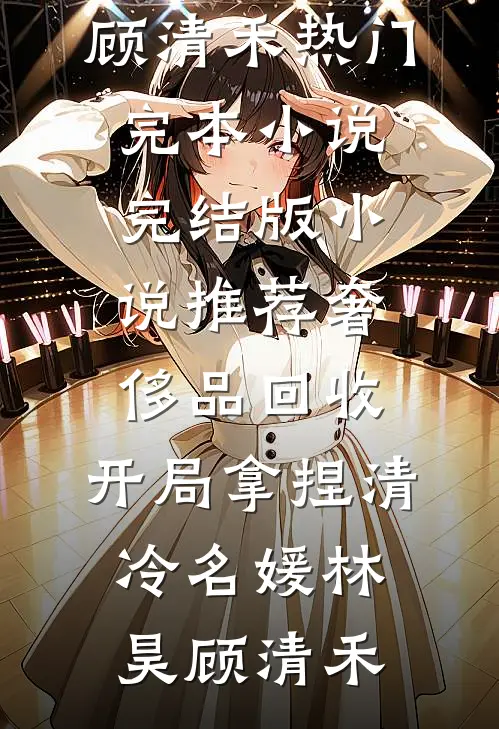 奢侈品回收，开局拿捏清冷名媛(林昊顾清禾)热门完本小说_完结版小说推荐奢侈品回收，开局拿捏清冷名媛(林昊顾清禾)