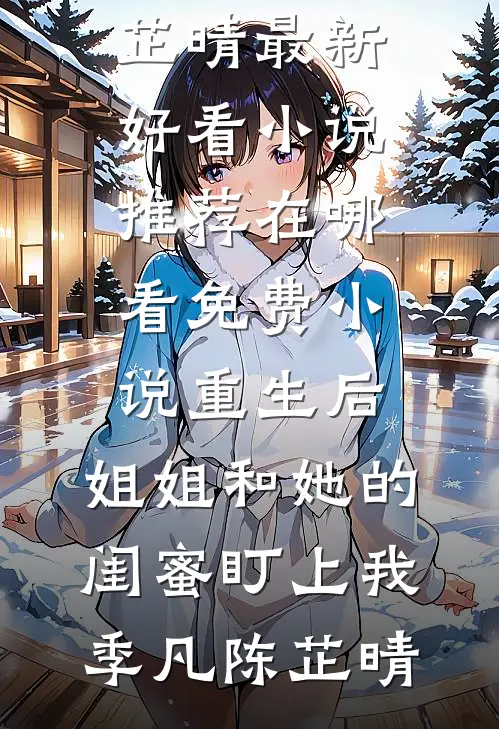 重生后，姐姐和她的闺蜜盯上我(季凡陈芷晴)最新好看小说推荐_在哪看免费小说重生后，姐姐和她的闺蜜盯上我(季凡陈芷晴)