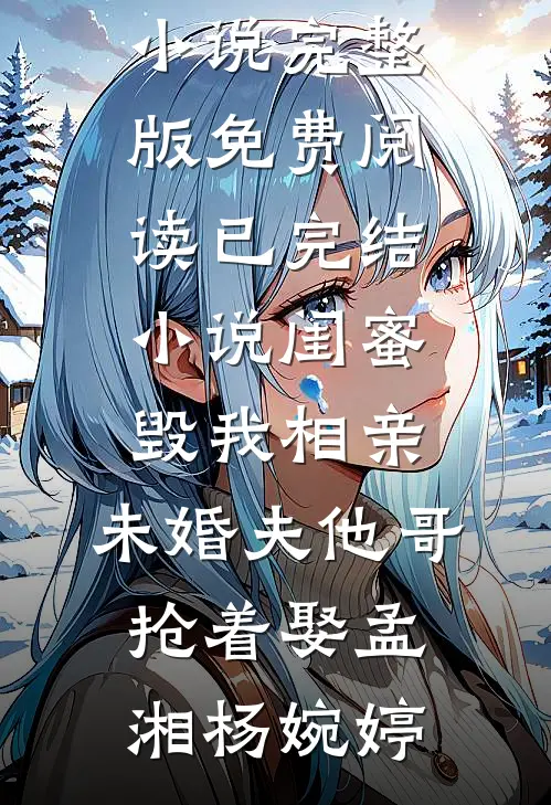 闺蜜毁我相亲：未婚夫他哥抢着娶孟湘杨婉婷小说完整版免费阅读_已完结小说闺蜜毁我相亲：未婚夫他哥抢着娶孟湘杨婉婷