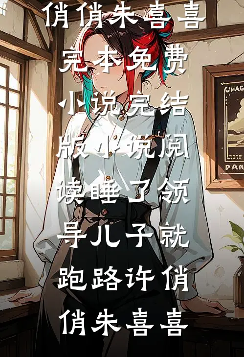 睡了领导儿子就跑路许俏俏朱喜喜完本免费小说_完结版小说阅读睡了领导儿子就跑路(许俏俏朱喜喜)