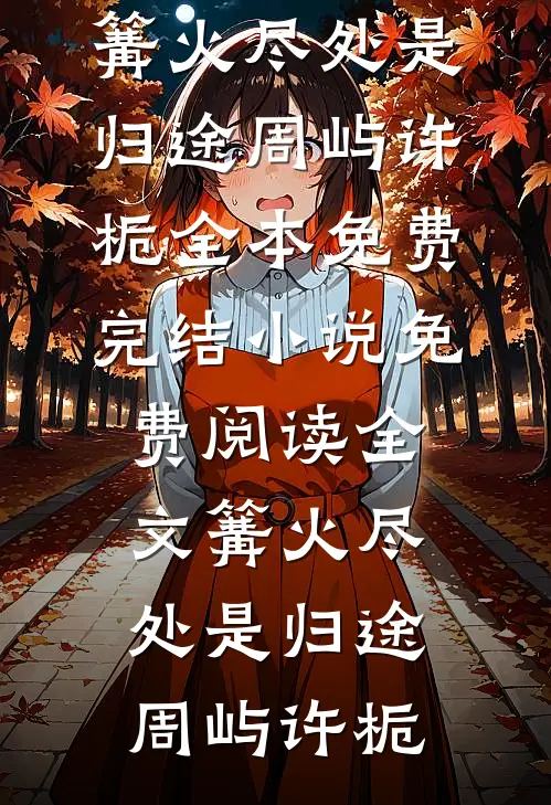 篝火尽处是归途(周屿许栀)全本免费完结小说_免费阅读全文篝火尽处是归途周屿许栀