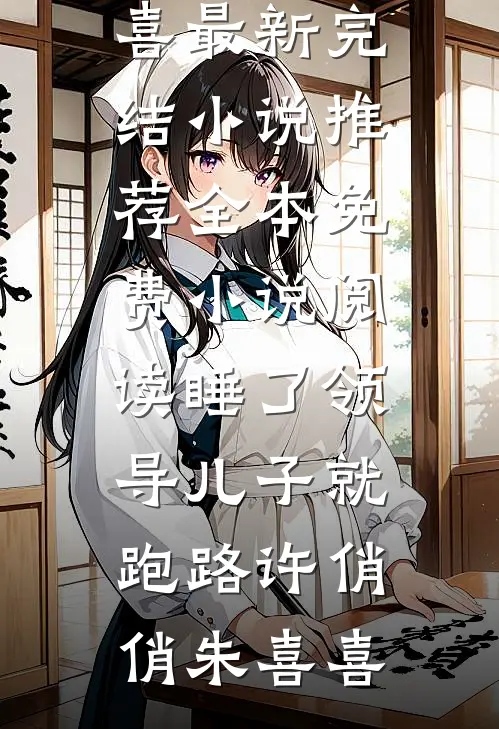 睡了领导儿子就跑路许俏俏朱喜喜最新完结小说推荐_全本免费小说阅读睡了领导儿子就跑路(许俏俏朱喜喜)