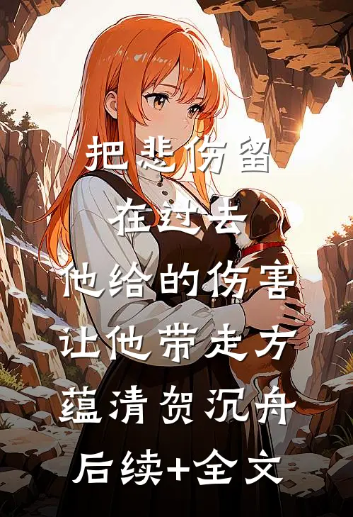 把悲伤留在过去，他给的伤害让他带走方蕴清贺沉舟后续+全文