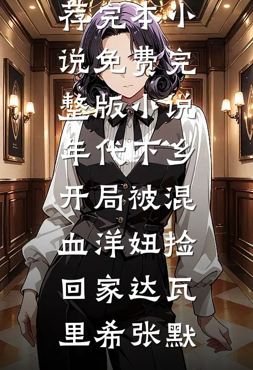 年代下乡：开局被混血洋妞捡回家达瓦里希张默推荐完本小说_免费完整版小说年代下乡：开局被混血洋妞捡回家(达瓦里希张默)
