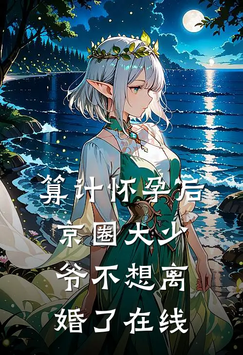 算计怀孕后京圈大少爷不想离婚了在线