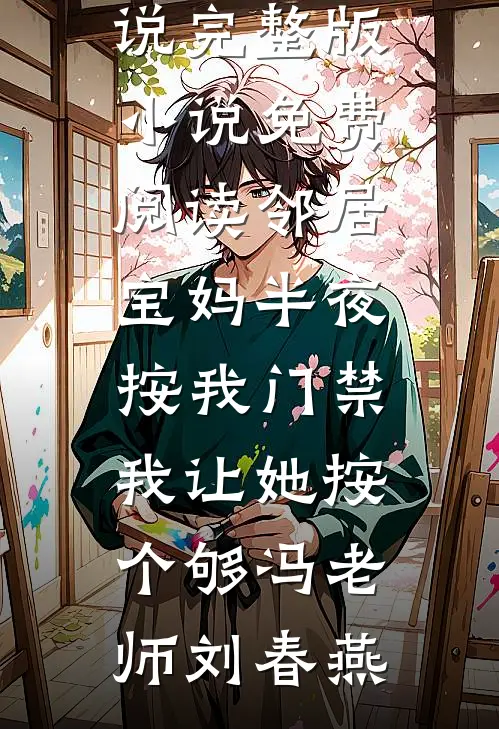 邻居宝妈半夜按我门禁，我让她按个够(冯老师刘春燕)推荐完本小说_完整版小说免费阅读邻居宝妈半夜按我门禁，我让她按个够(冯老师刘春燕)