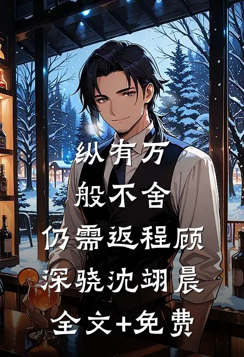 纵有万般不舍，仍需返程顾深骁沈翊晨全文+免费