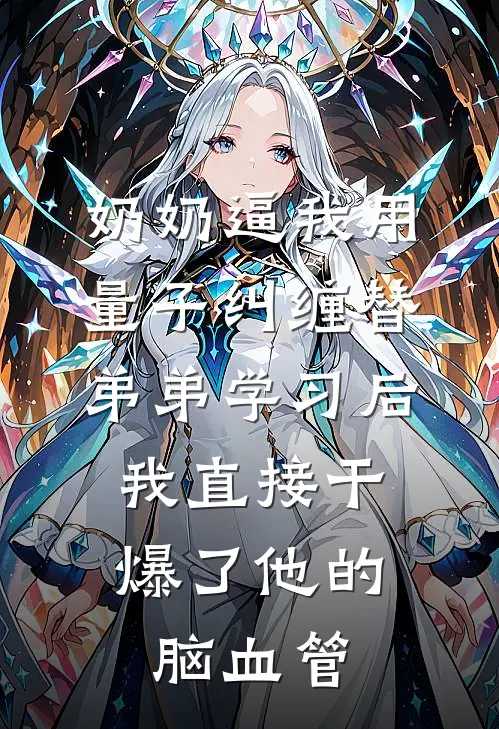 奶奶逼我用量子纠缠替弟弟学习后，我直接干爆了他的脑血管