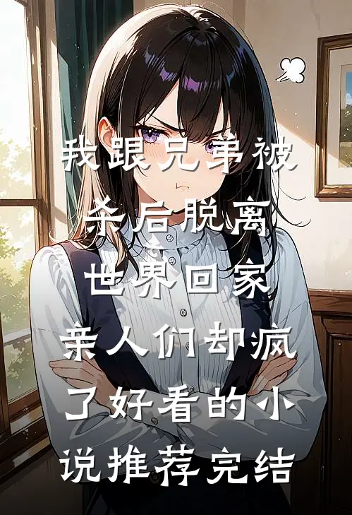 我跟兄弟被杀后脱离世界回家，亲人们却疯了好看的小说推荐完结