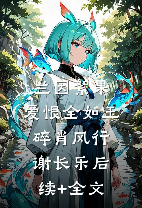 兰因絮果，爱恨全如玉碎肖风行谢长乐后续+全文