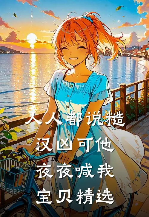 人人都说糙汉凶可他夜夜喊我宝贝精选