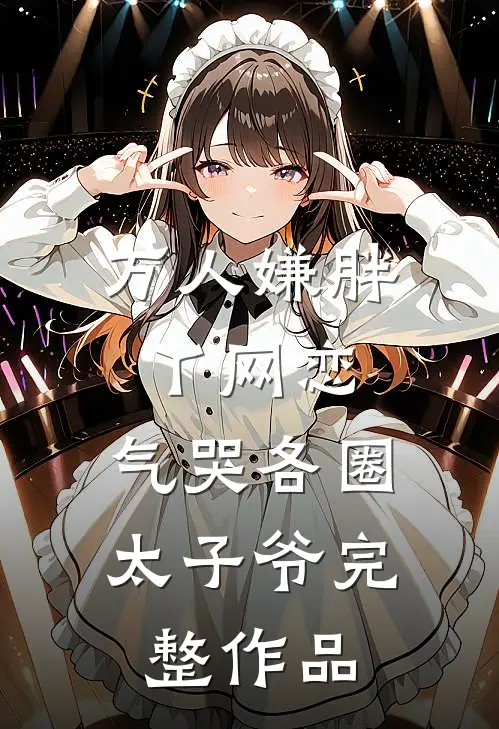 万人嫌胖丫网恋，气哭各圈太子爷完整作品