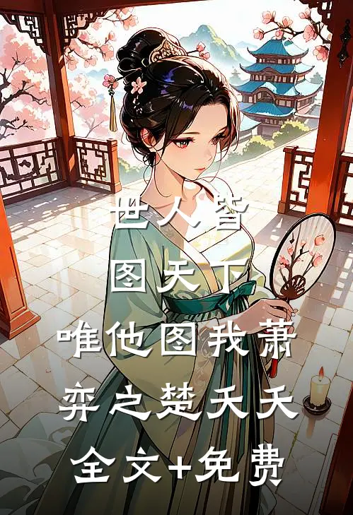 世人皆图天下，唯他图我萧弈之楚夭夭全文+免费
