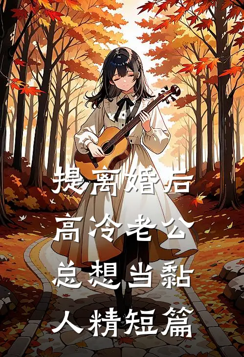 提离婚后，高冷老公总想当黏人精短篇