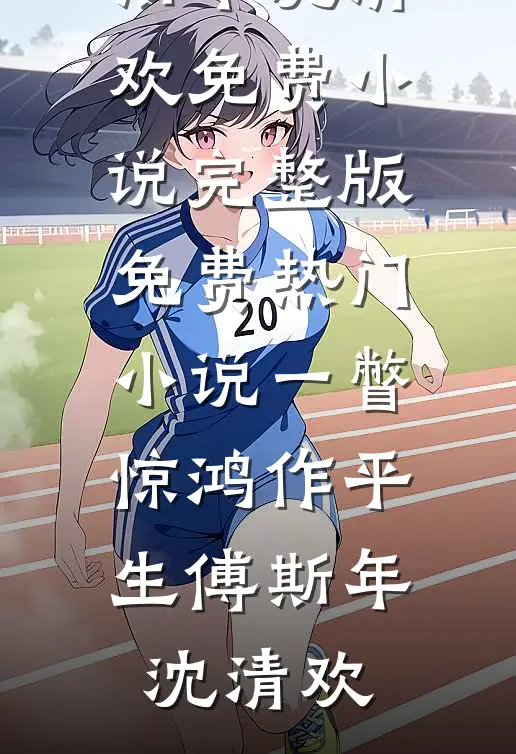 一瞥惊鸿作平生(傅斯年沈清欢)免费小说完整版_免费热门小说一瞥惊鸿作平生傅斯年沈清欢