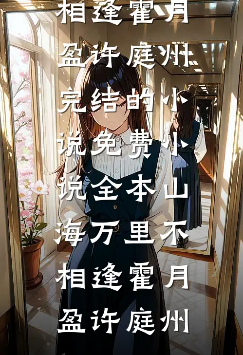山海万里不相逢(霍月盈许庭州)完结的小说_免费小说全本山海万里不相逢霍月盈许庭州