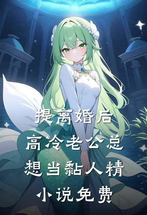 提离婚后，高冷老公总想当黏人精小说免费
