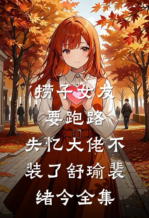 捞子女友要跑路，失忆大佬不装了舒瑜裴绪今全集