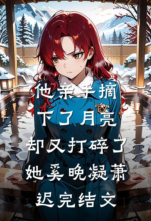 他亲手摘下了月亮，却又打碎了她奚晚凝萧迟完结文