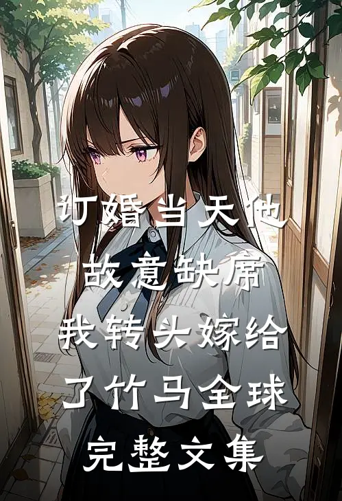 订婚当天他故意缺席，我转头嫁给了竹马全球完整文集
