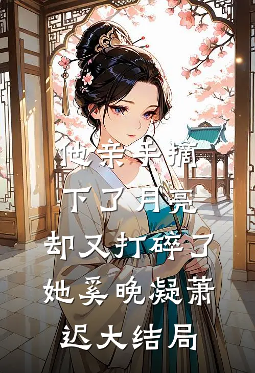他亲手摘下了月亮，却又打碎了她奚晚凝萧迟大结局