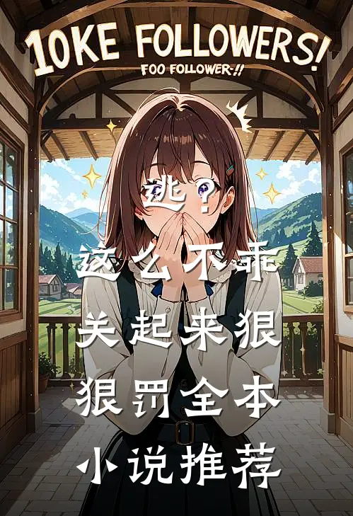 逃？这么不乖关起来狠狠罚全本小说推荐