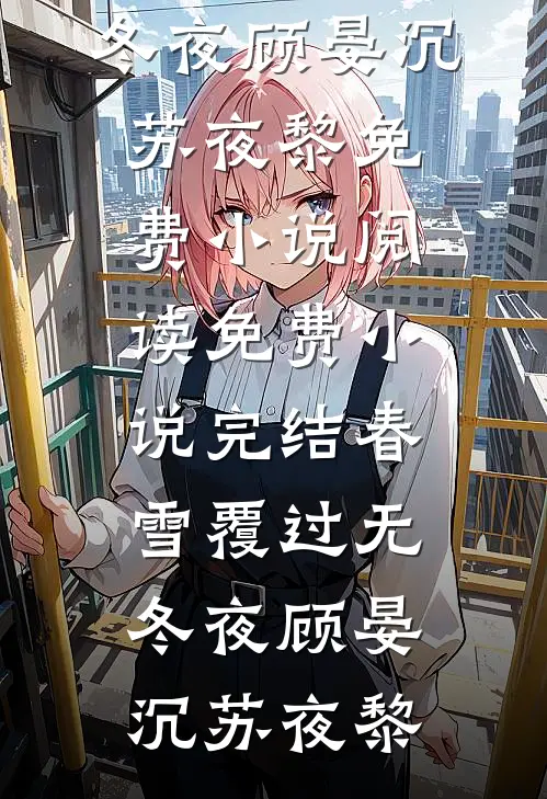 春雪覆过无冬夜(顾晏沉苏夜黎)免费小说阅读_免费小说完结春雪覆过无冬夜顾晏沉苏夜黎