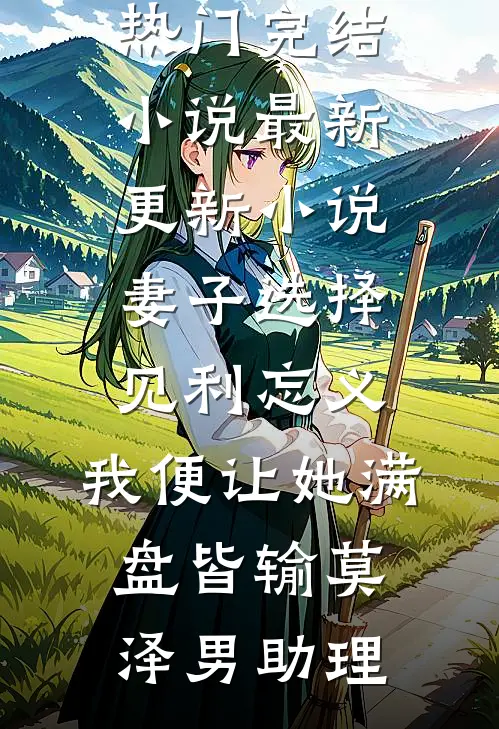 妻子选择见利忘义，我便让她满盘皆输(莫泽男助理)热门完结小说_最新更新小说妻子选择见利忘义，我便让她满盘皆输莫泽男助理