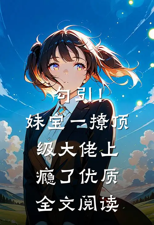勾引！妹宝一撩，顶级大佬上瘾了优质全文阅读