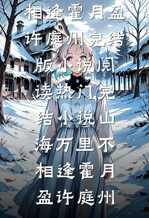 山海万里不相逢霍月盈许庭州完结版小说阅读_热门完结小说山海万里不相逢霍月盈许庭州
