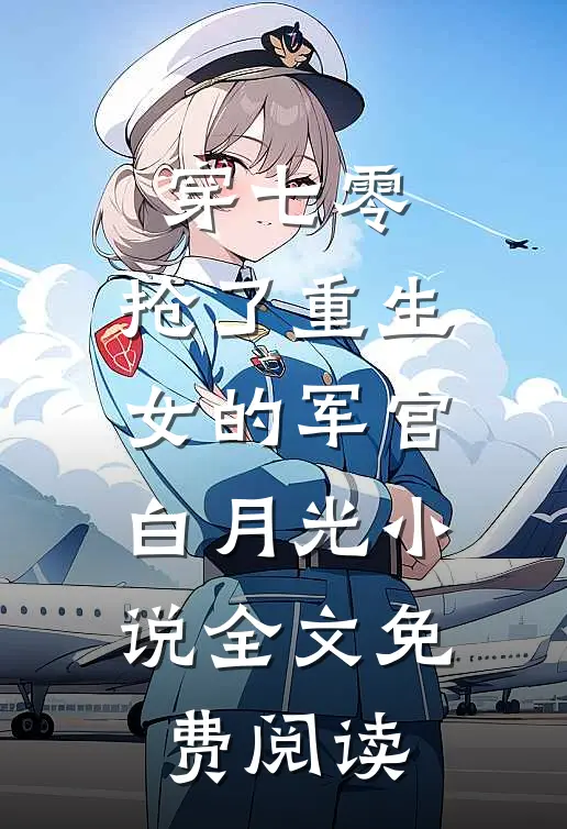穿七零，抢了重生女的军官白月光小说全文免费阅读