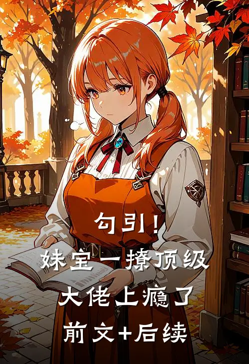 勾引！妹宝一撩，顶级大佬上瘾了前文+后续